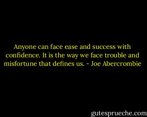 Anyone can face ease and success with confidence. It is the way we face trouble and misfortune that defines us. - Joe Abercrombie