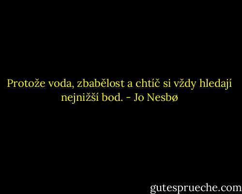 Protože voda, zbabělost a chtíč si vždy hledají nejnižší bod. - Jo Nesbø