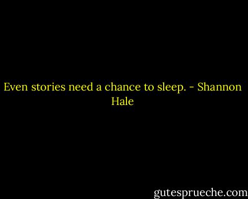 Even stories need a chance to sleep. - Shannon Hale