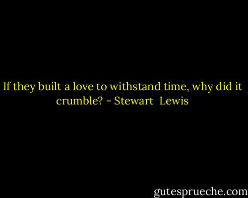 If they built a love to withstand time, why did it crumble? - Stewart  Lewis