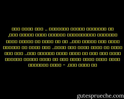 إن الإنسان صنيعة الأوهام .. إنه يعيش على الأوهام وبالأوهام، سعادته وهم، شقاؤه وهم, فرحه وهم وحزنه وهم.. هو لا يهمه أن ينعدم الشر بقدر ما يهمه ألّا يرى الشر.. إنه يفضل أن يُخدَع مائة مرة على أن يعلم أنّه خُدِعَ مرة.. ولا أظن هناك فارق كبير عنده بين أن تزول خبائث الحياة أو تستر عنه. - يوسف السباعي