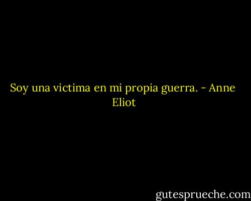 Soy una victima en mi propia guerra. - Anne  Eliot