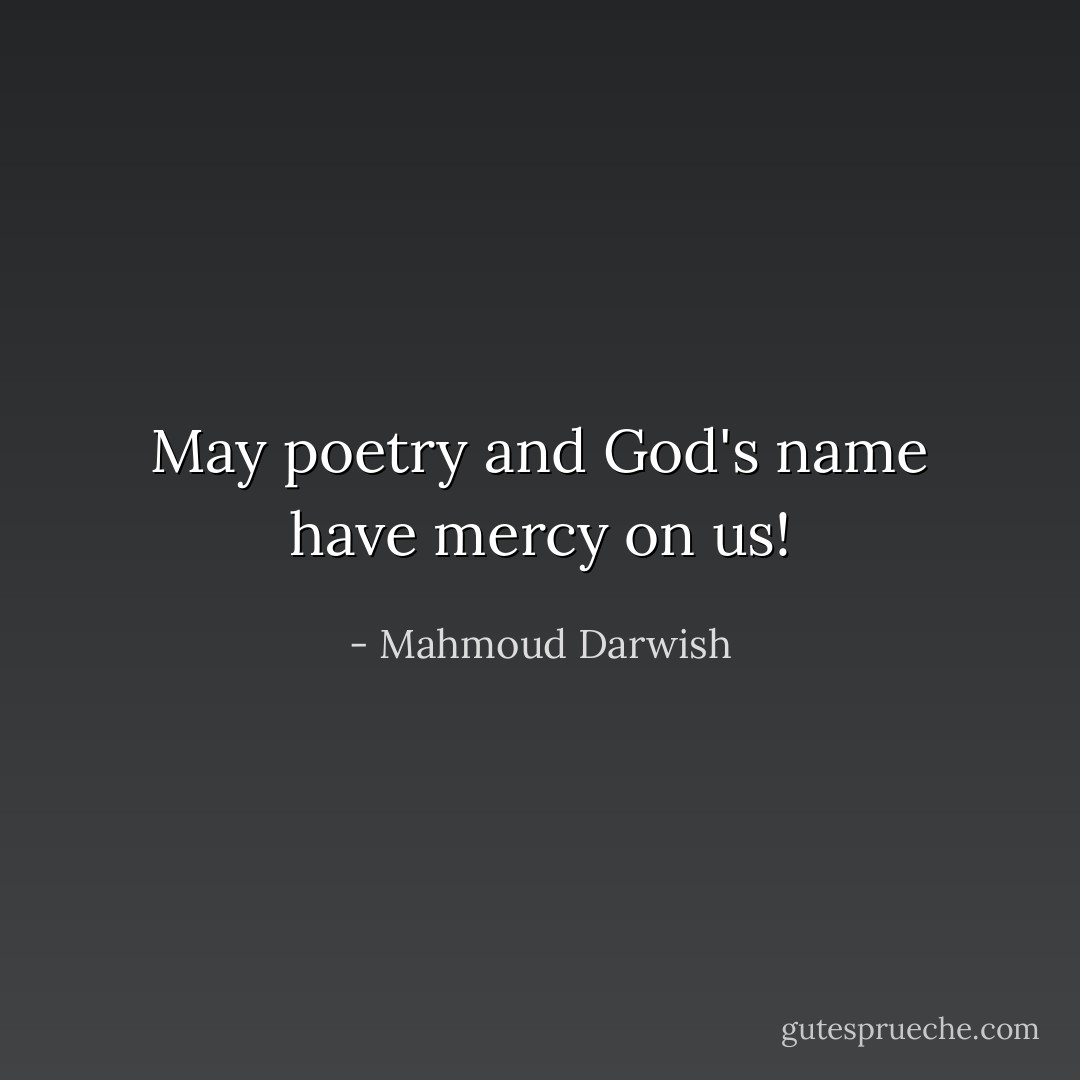 May poetry and God's name have mercy on us! - Mahmoud Darwish