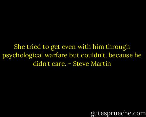 She tried to get even with him through psychological warfare but couldn't, because he didn't care. - Steve Martin