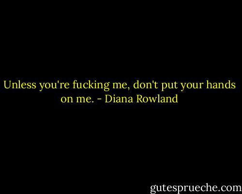 Unless you're fucking me, don't put your hands on me. - Diana Rowland