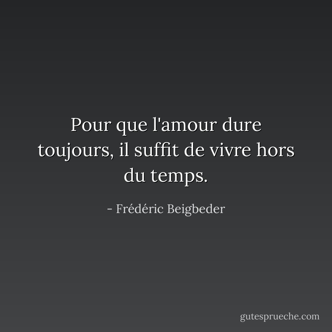 Pour que l'amour dure toujours, il suffit de vivre hors du temps. - Frédéric Beigbeder