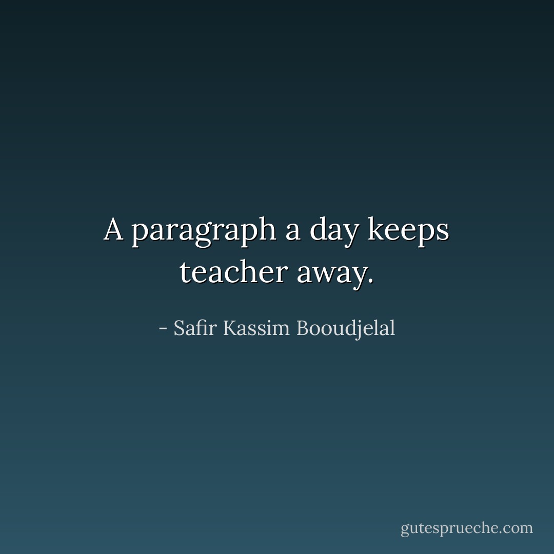 A paragraph a day keeps teacher away. - Safir Kassim Booudjelal