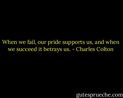When we fail, our pride supports us, and when we succeed it betrays us. - Charles Colton
