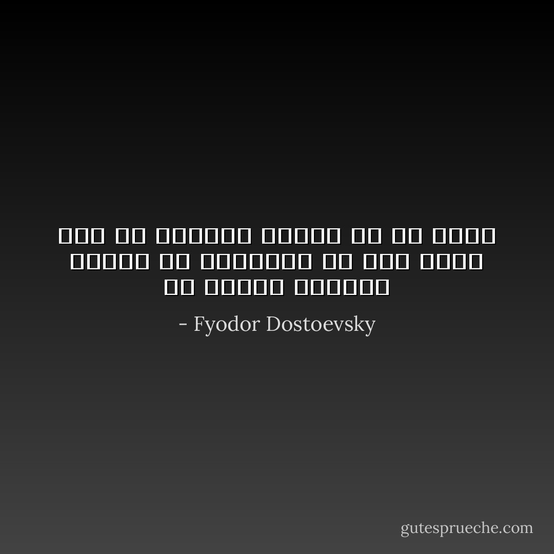 كل أعمال الانسان تتألف في الحقيقة من شيء واحد فقط هو اثباته لنفسه في كل لحظة - Fyodor Dostoevsky