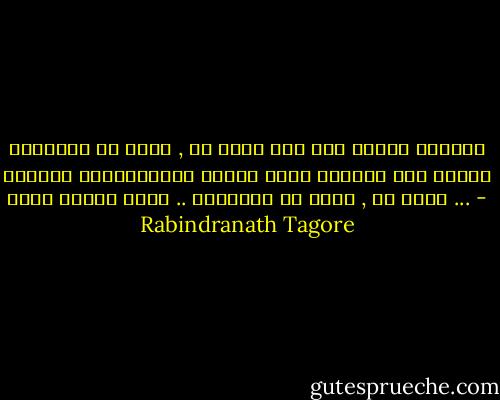 ফিরবেনা তা জানি , তা জানি<br />আহা তবু তোমার পথচেয়ে জ্বলুক প্রদীপখানি<br />কোথায় তুমি পথভোলা<br />তবু থাকনা আমার দুয়ার খোলা ..<br />ফিরবেনা তা জানি , তা জানি ... - Rabindranath Tagore