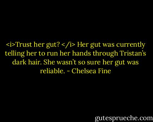 <i>Trust her gut? </i><br />Her gut was currently telling her to run her hands through Tristan’s dark hair.<br />She wasn’t so sure her gut was reliable. - Chelsea Fine