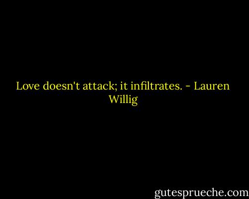 Love doesn't attack; it infiltrates. - Lauren Willig