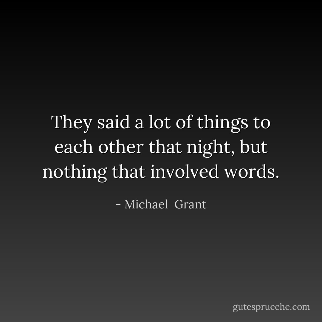They said a lot of things to each other that night, but nothing that involved words. - Michael  Grant