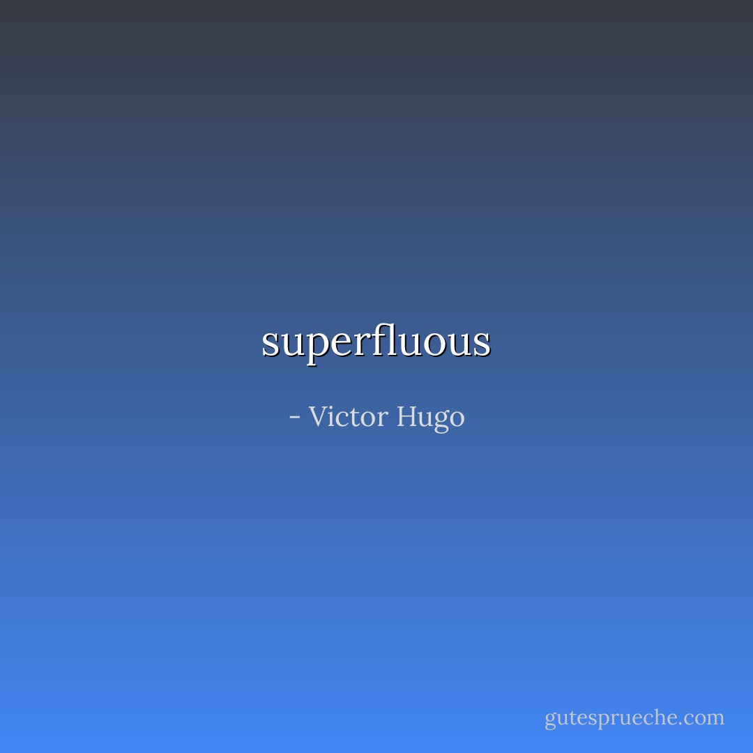superfluous - Victor Hugo
