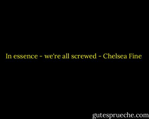 In essence - we're all screwed - Chelsea Fine