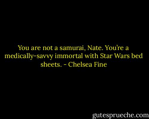 You are not a samurai, Nate. You’re a medically-savvy immortal with Star Wars bed sheets. - Chelsea Fine