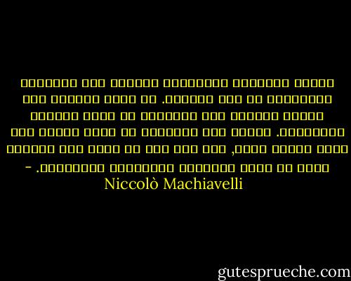مصوري المناظر الطبيعية ينزلون إلى الوديان ليتمكنوا من رسم الجبال. ثم إنهم يصعدون إلى أماكن مرتفعة حتى يتمكنوا من رؤية السهول والوديان. ولذلك فمن الضروري أن تكون أميرا حتى تعرف طبيعة شعبك, كما أنه يجب أن تكون أحد الرعية أيضا كي تعرف الحقائق المتعلقة بالأمراء. - Niccolò Machiavelli