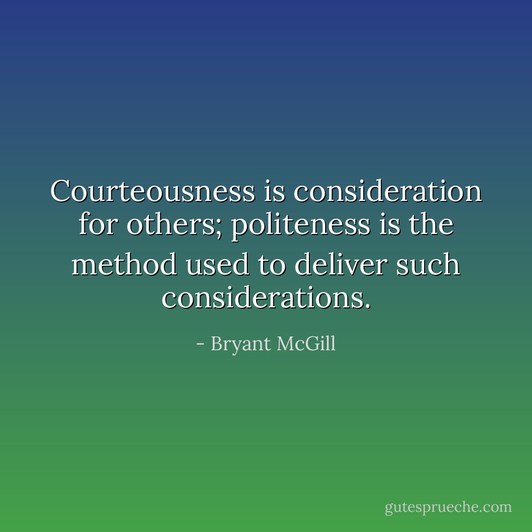 Courteousness is consideration for others; politeness is the method used to deliver such considerations. - Bryant McGill