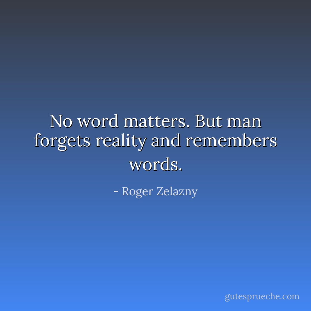 No word matters. But man forgets reality and remembers words. - Roger Zelazny