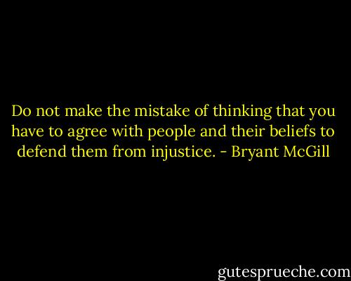 Do not make the mistake of thinking that you have to agree with people and their beliefs to defend them from injustice. - Bryant McGill