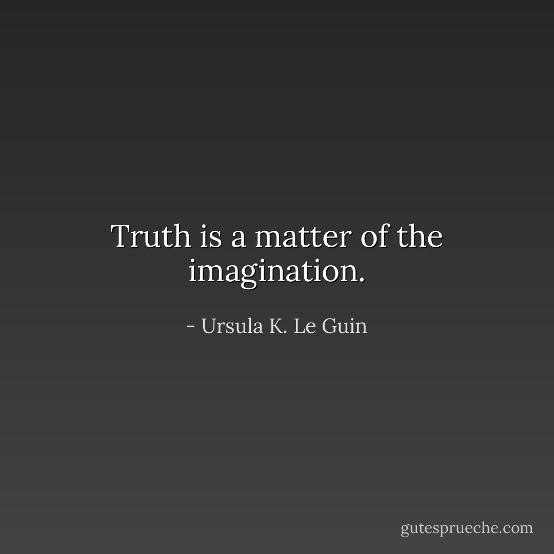 Truth is a matter of the imagination. - Ursula K. Le Guin