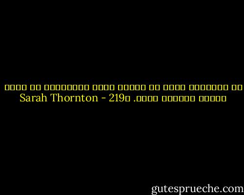إن اعتقادك بأنك لا محالة فائز بالجائزة هو أفضل وسيلة لتعذيب ذاتك. ص219 - Sarah Thornton