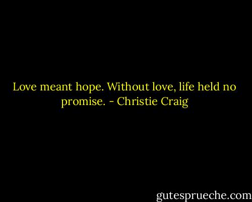Love meant hope. Without love, life held no promise. - Christie Craig
