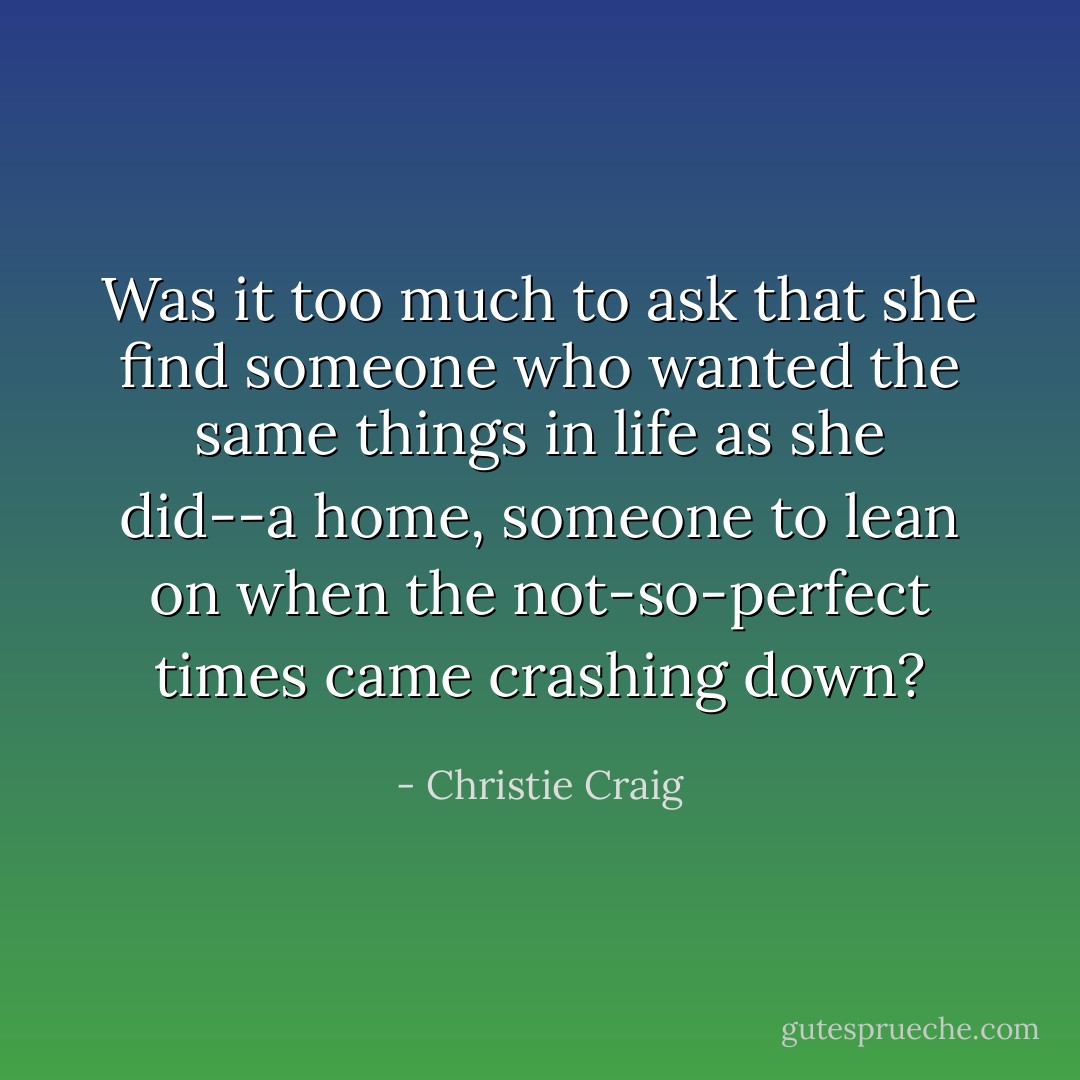 Was it too much to ask that she find someone who wanted the same things in life as she did--a home, someone to lean on when the not-so-perfect times came crashing down? - Christie Craig