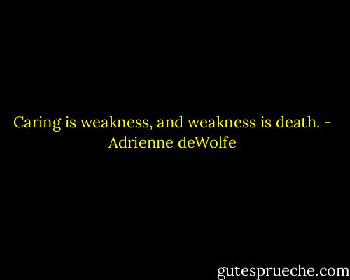Caring is weakness, and weakness is death. - Adrienne deWolfe