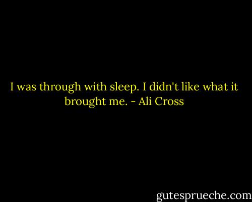 I was through with sleep. I didn't like what it brought me. - Ali Cross