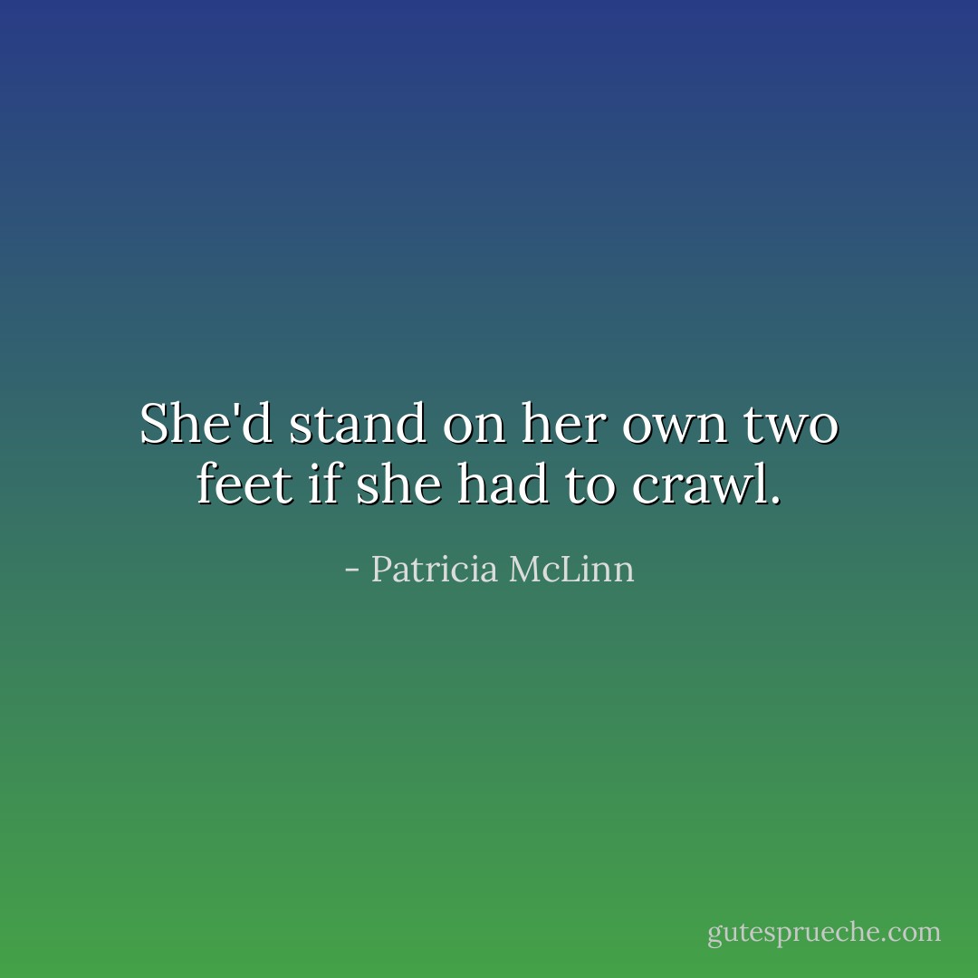 She'd stand on her own two feet if she had to crawl. - Patricia McLinn