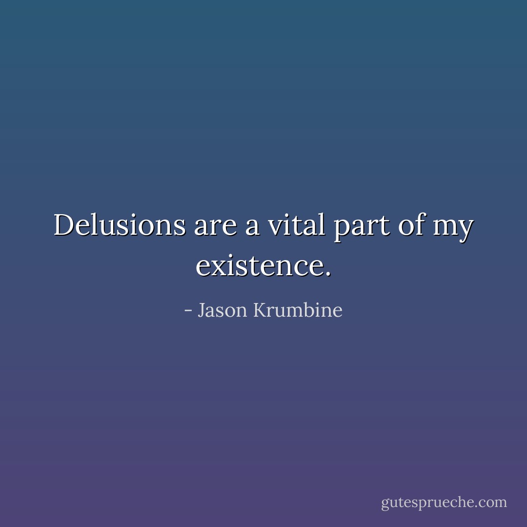 Delusions are a vital part of my existence. - Jason Krumbine
