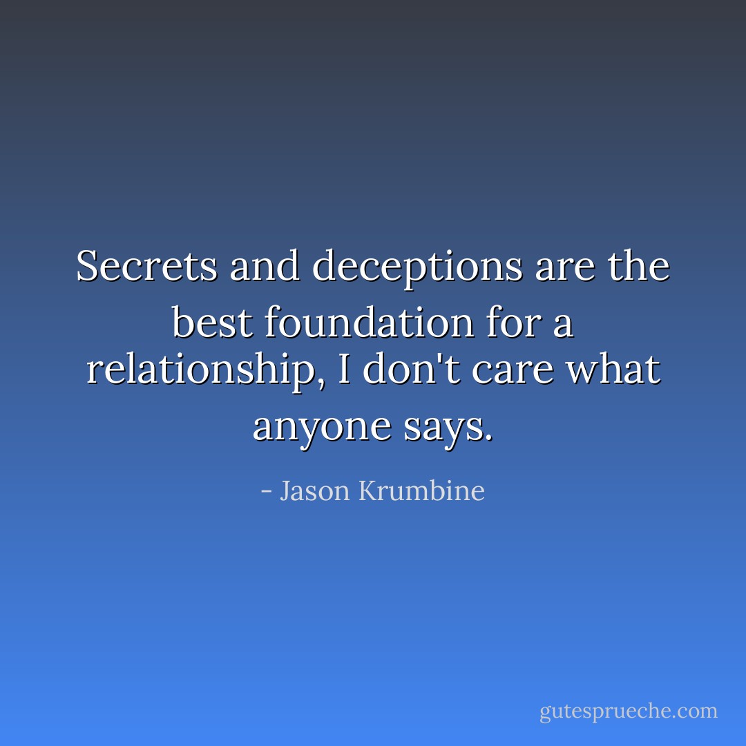 Secrets and deceptions are the best foundation for a relationship, I don't care what anyone says. - Jason Krumbine