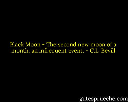 Black Moon - The second new moon of a month, an infrequent event. - C.L. Bevill