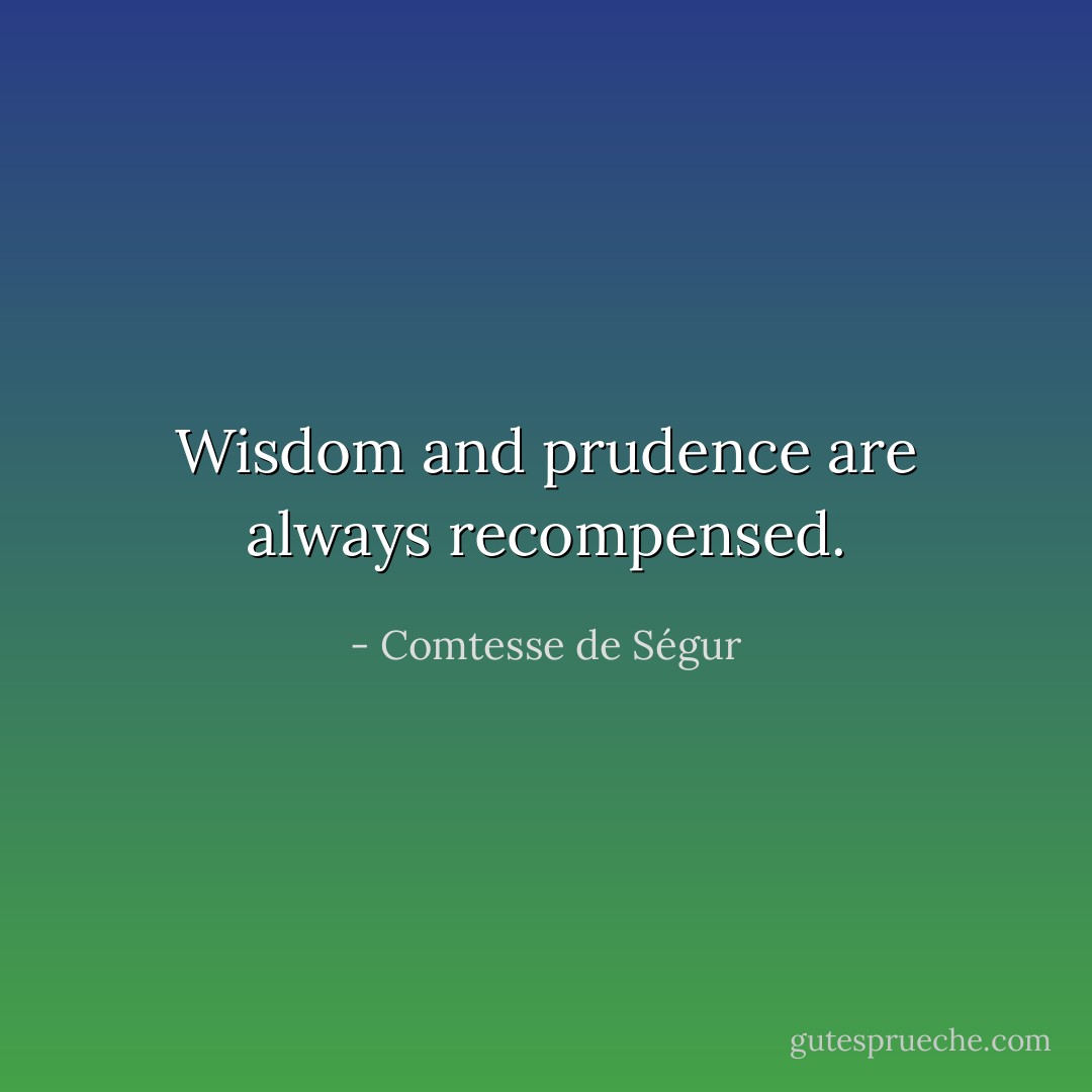 Wisdom and prudence are always recompensed. - Comtesse de Ségur