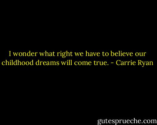I wonder what right we have to believe our childhood dreams will come true. - Carrie Ryan