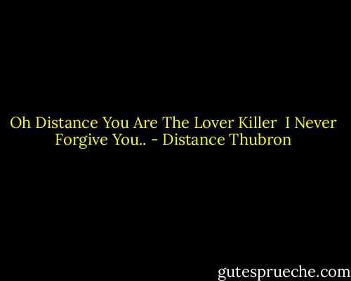 Oh Distance You Are The Lover Killer <br />I Never Forgive You.. - Distance Thubron