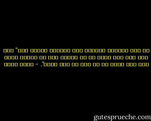 قد كان يعجبنى دائماً قول لماركس مؤداه إنه" كما أنك يجب ألا تصدق كل ما يقوله شخص عن نفسه، فإنك يجب ألا تقبل كل ما يصف به عصر نفسه". - جلال أمين