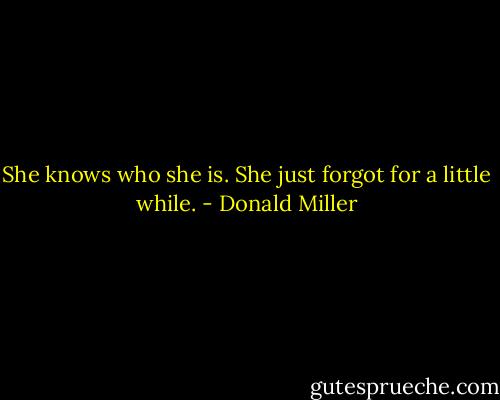 She knows who she is. She just forgot for a little while. - Donald Miller