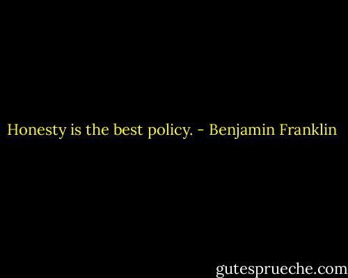 Honesty is the best policy. - Benjamin Franklin