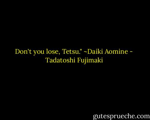 Don't you lose, Tetsu." ~Daiki Aomine - Tadatoshi Fujimaki
