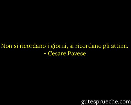 Non si ricordano i giorni, si ricordano gli attimi. - Cesare Pavese
