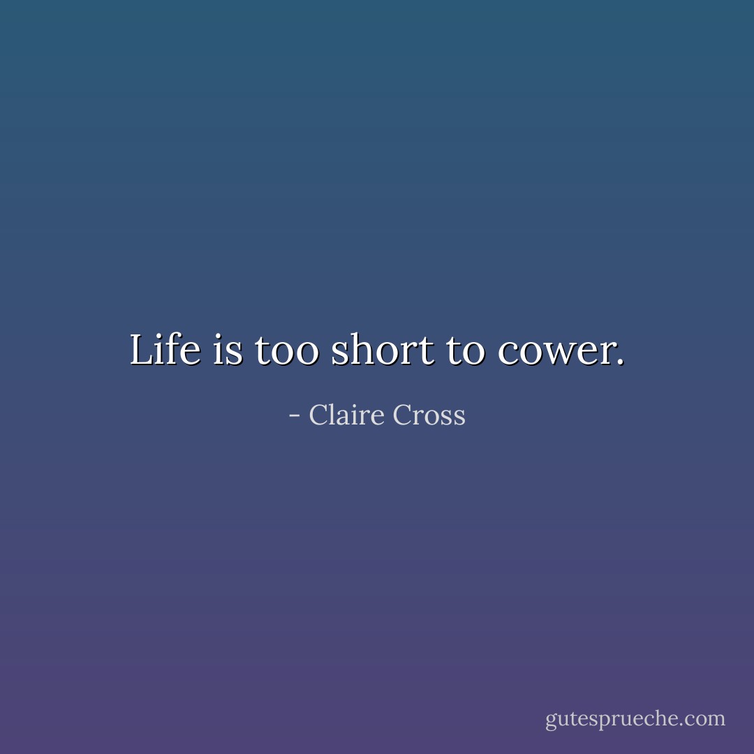 Life is too short to cower. - Claire Cross