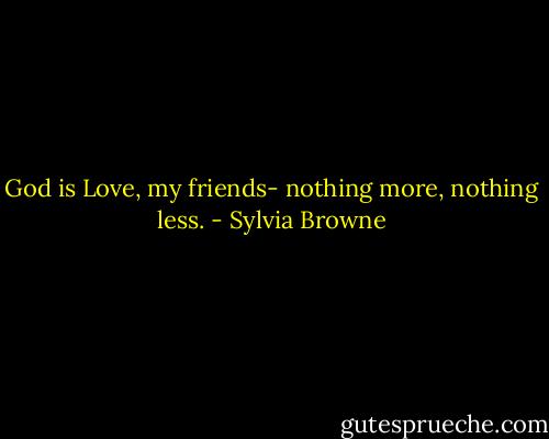 God is Love, my friends- nothing more, nothing less. - Sylvia Browne