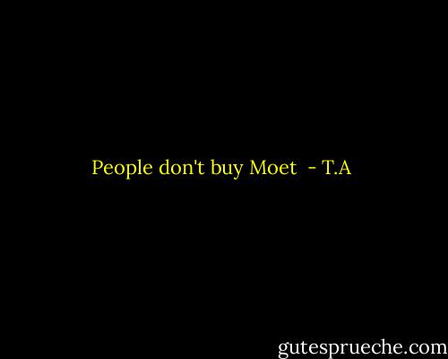 People don't buy Moet  - T.A