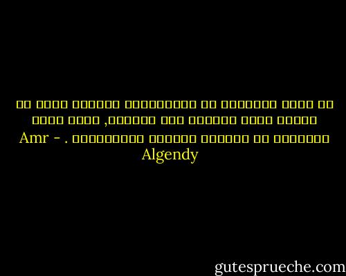 لا تكمن المشكلة فى محاولاتنا باقناع جميع من حولنا أننا بخيــر رغم آلامنا, ولكن تكمن المشكلة فى أنهــم بالفعل يقتنعــون . - Amr Algendy