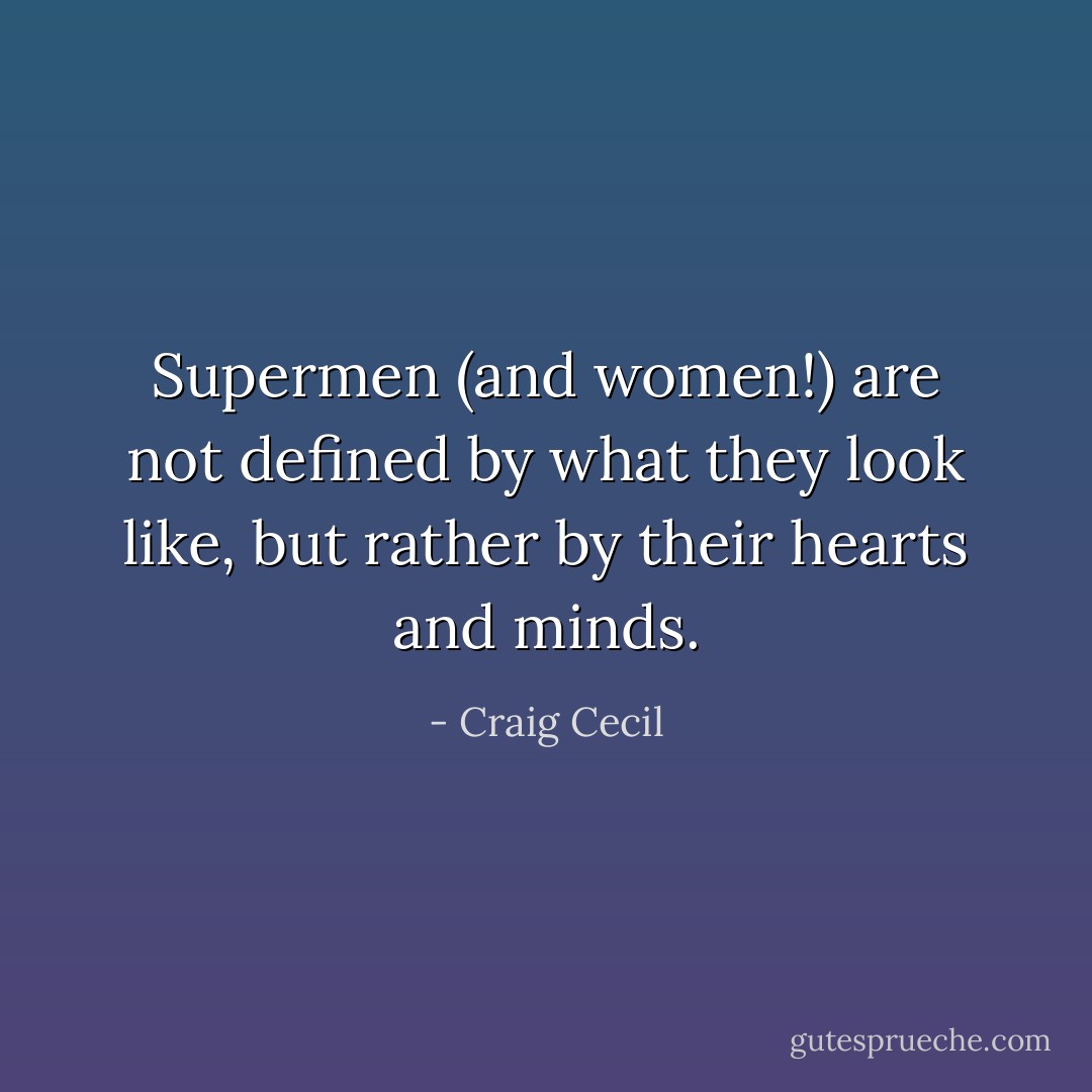 Supermen (and women!) are not defined by what they look like, but rather by their hearts and minds. - Craig Cecil