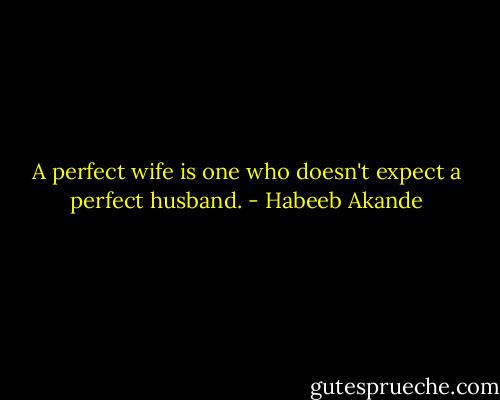 A perfect wife is one who doesn't expect a perfect husband. - Habeeb Akande