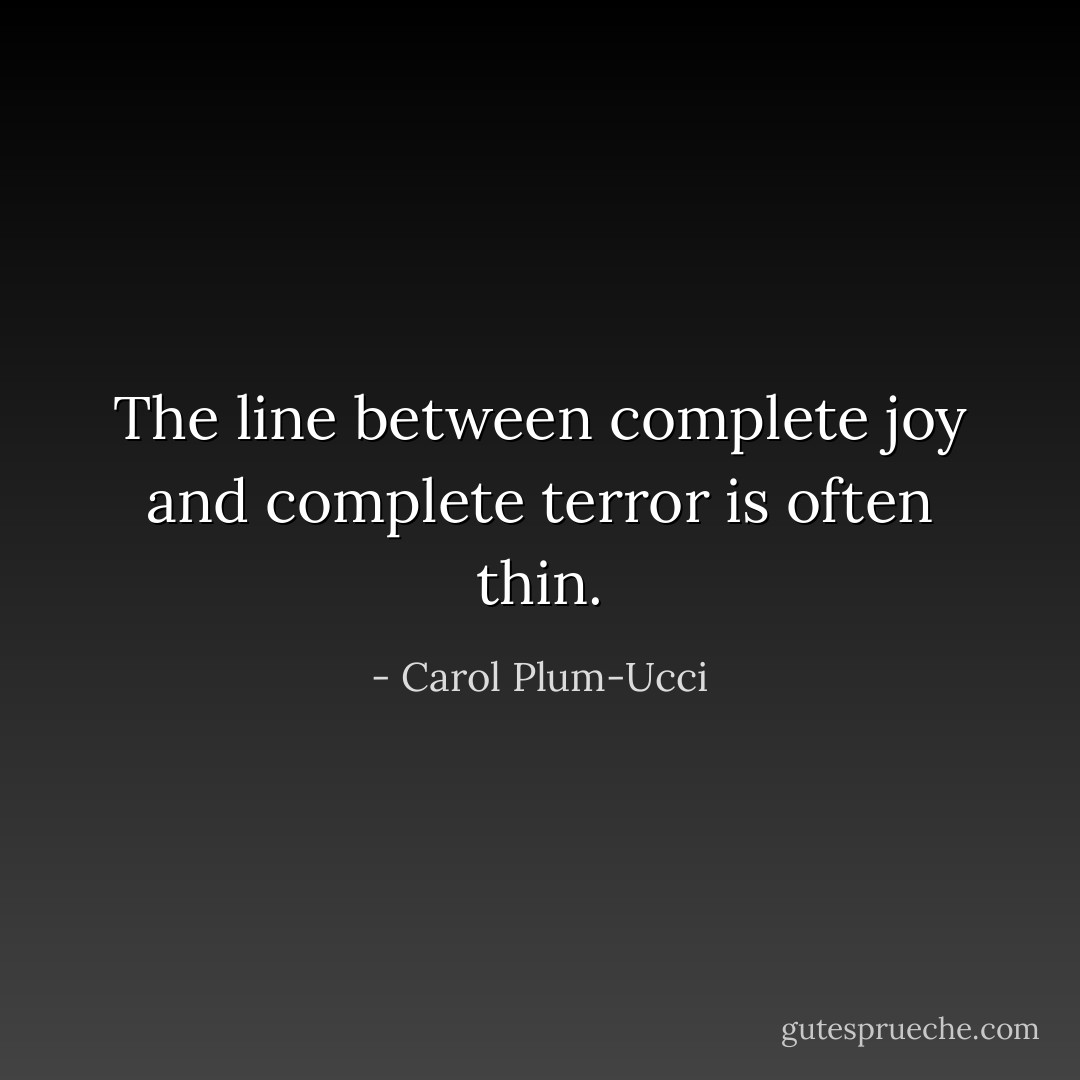 The line between complete joy and complete terror is often thin. - Carol Plum-Ucci