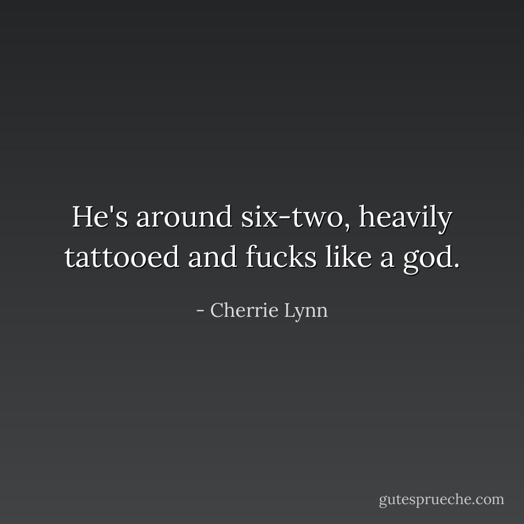 He's around six-two, heavily tattooed and fucks like a god. - Cherrie Lynn